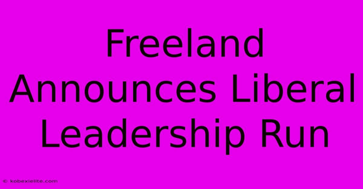 Freeland Announces Liberal Leadership Run