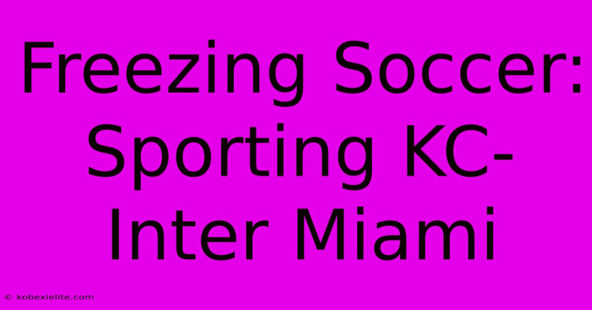 Freezing Soccer: Sporting KC-Inter Miami