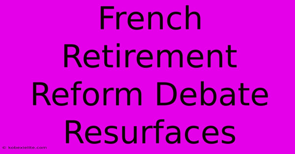 French Retirement Reform Debate Resurfaces