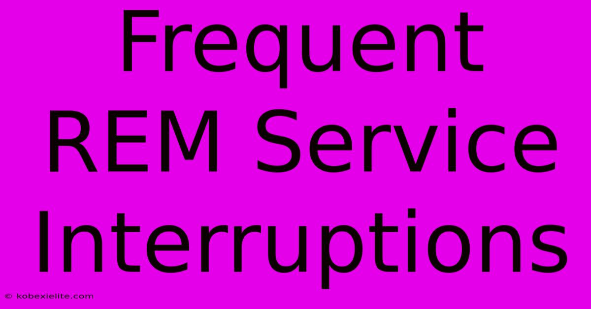 Frequent REM Service Interruptions