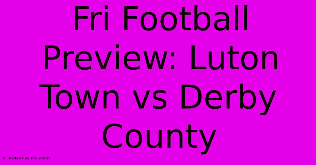 Fri Football Preview: Luton Town Vs Derby County