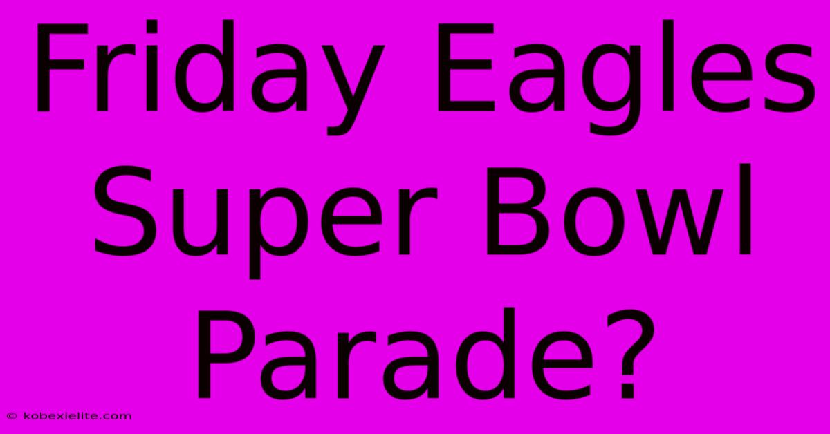 Friday Eagles Super Bowl Parade?