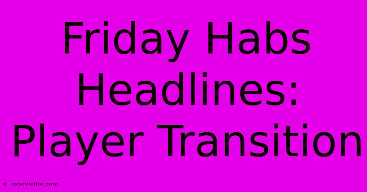 Friday Habs Headlines: Player Transition