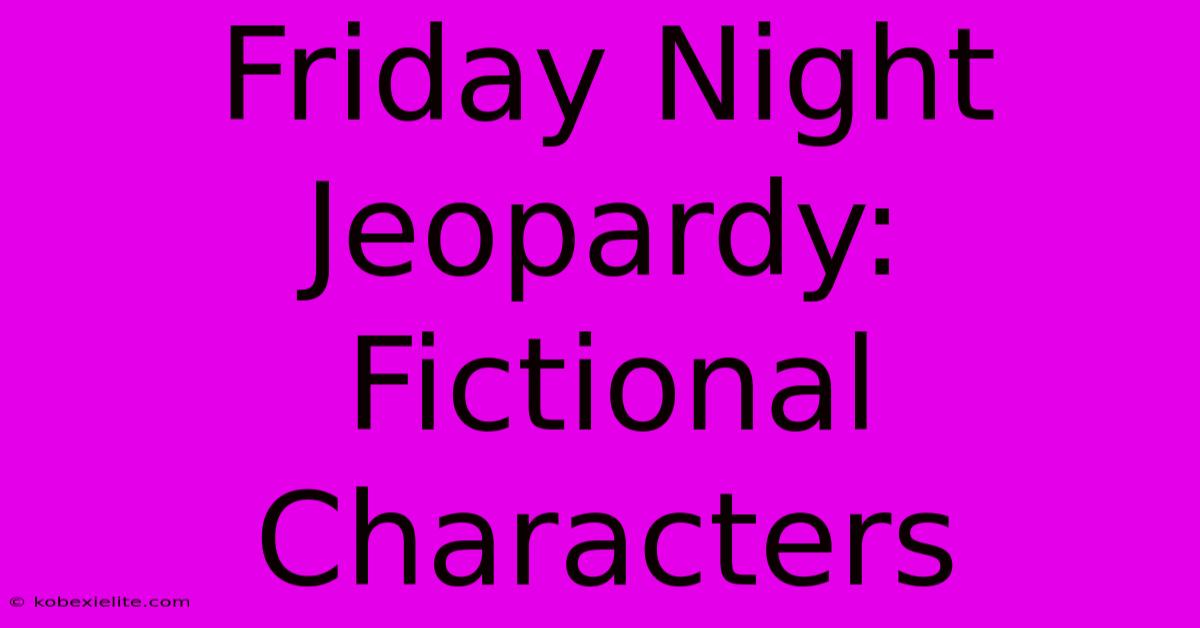 Friday Night Jeopardy: Fictional Characters