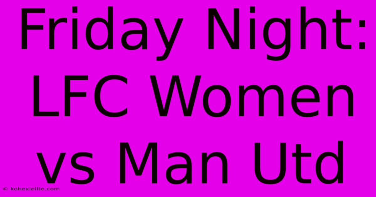 Friday Night: LFC Women Vs Man Utd