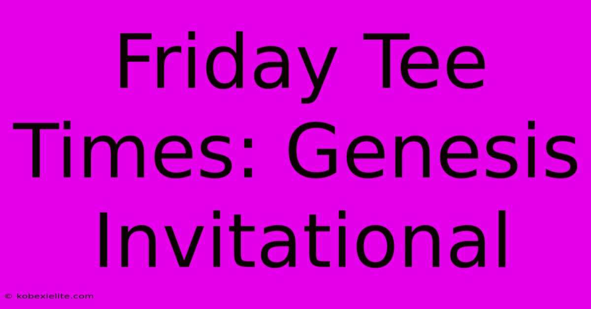 Friday Tee Times: Genesis Invitational