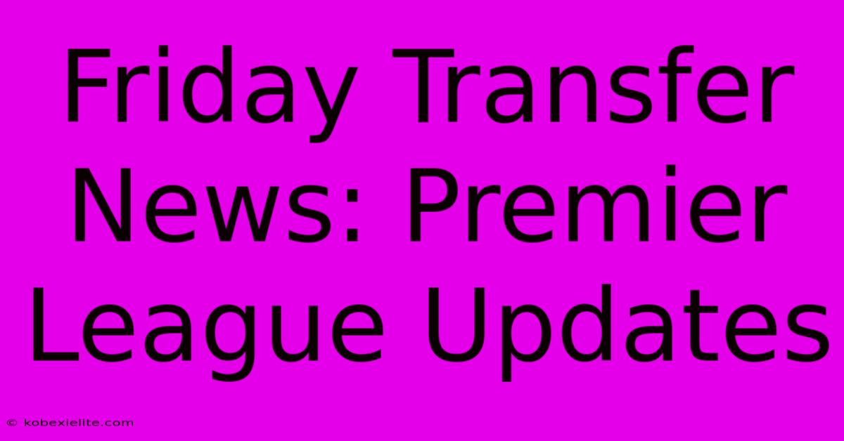 Friday Transfer News: Premier League Updates