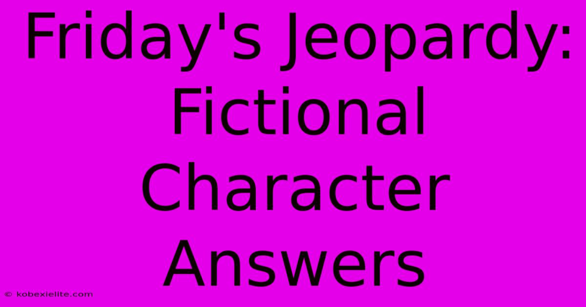 Friday's Jeopardy: Fictional Character Answers