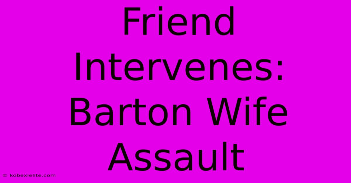 Friend Intervenes: Barton Wife Assault