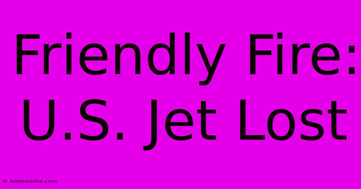 Friendly Fire: U.S. Jet Lost