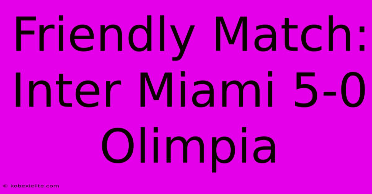 Friendly Match: Inter Miami 5-0 Olimpia