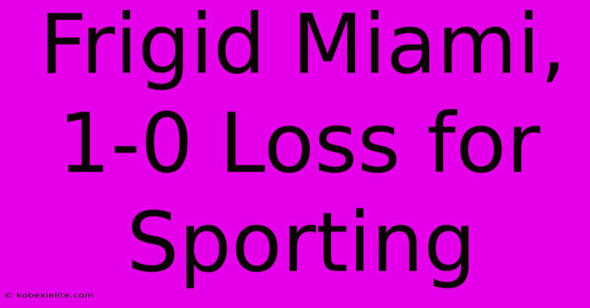 Frigid Miami, 1-0 Loss For Sporting