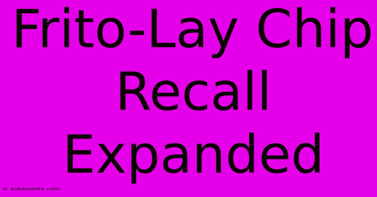 Frito-Lay Chip Recall Expanded