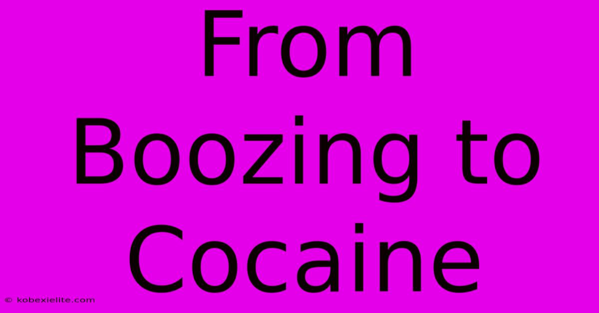 From Boozing To Cocaine