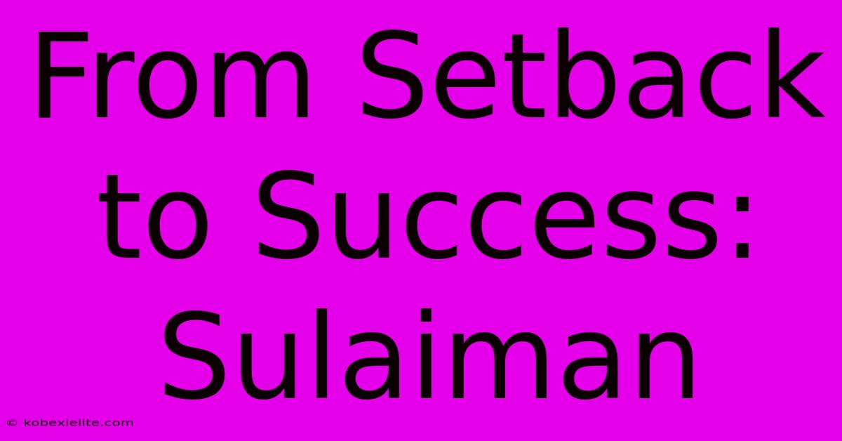 From Setback To Success: Sulaiman