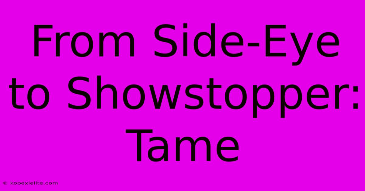 From Side-Eye To Showstopper: Tame