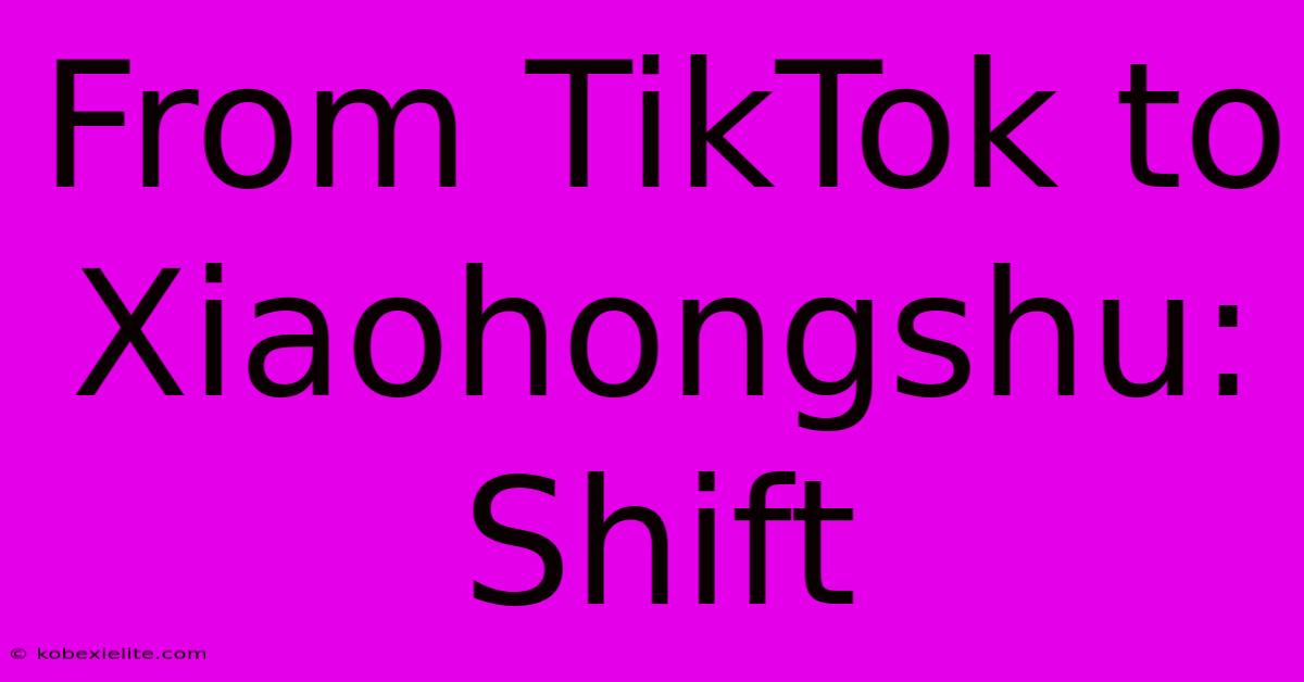 From TikTok To Xiaohongshu: Shift