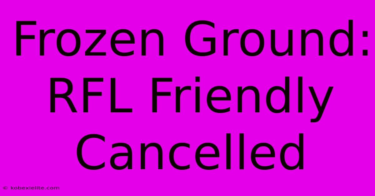 Frozen Ground: RFL Friendly Cancelled