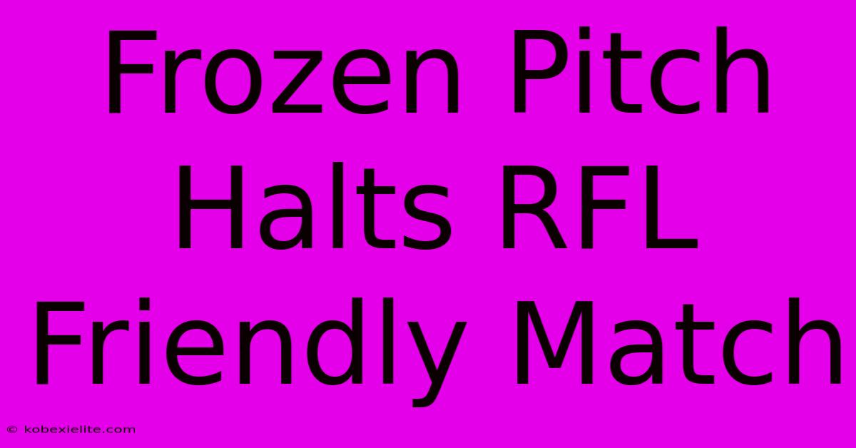 Frozen Pitch Halts RFL Friendly Match