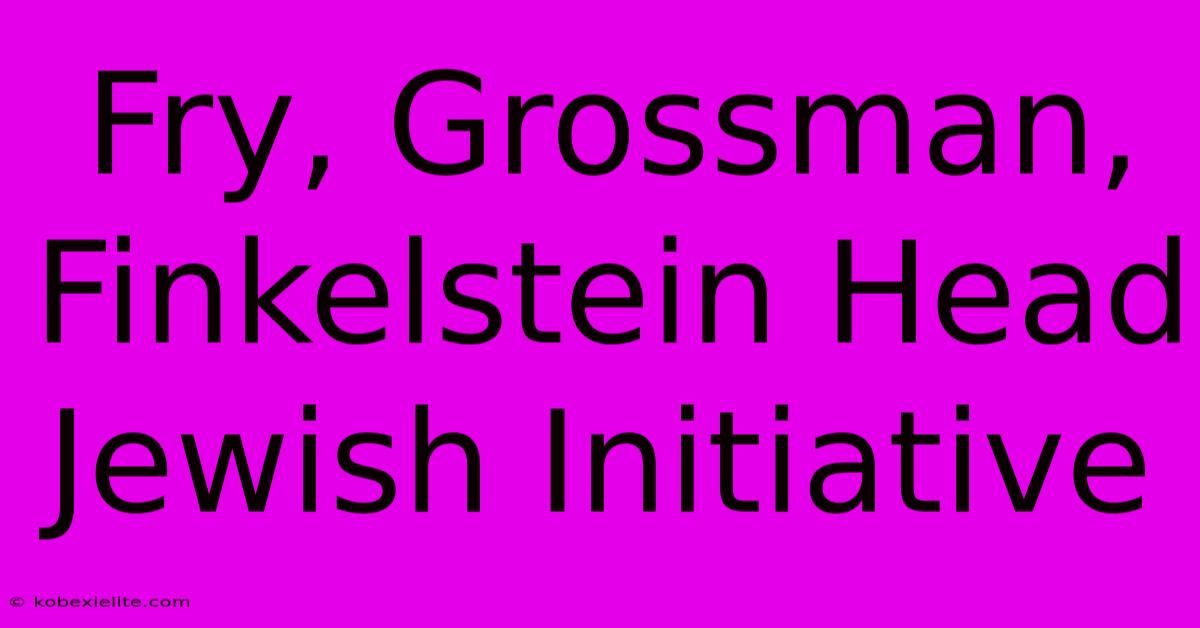 Fry, Grossman, Finkelstein Head Jewish Initiative