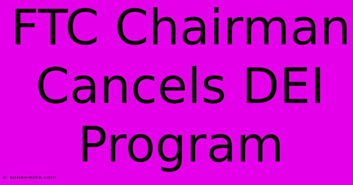 FTC Chairman Cancels DEI Program