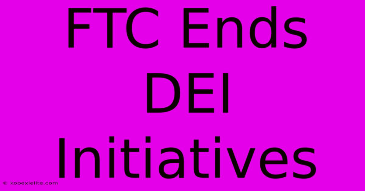 FTC Ends DEI Initiatives