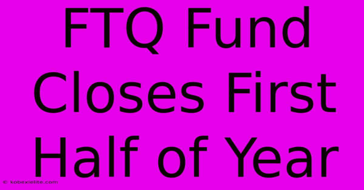 FTQ Fund Closes First Half Of Year