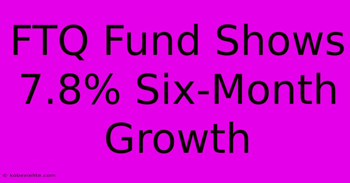 FTQ Fund Shows 7.8% Six-Month Growth