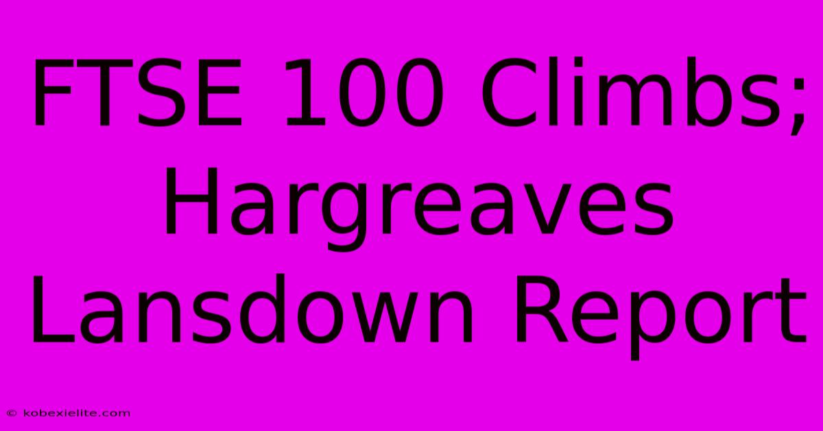 FTSE 100 Climbs; Hargreaves Lansdown Report