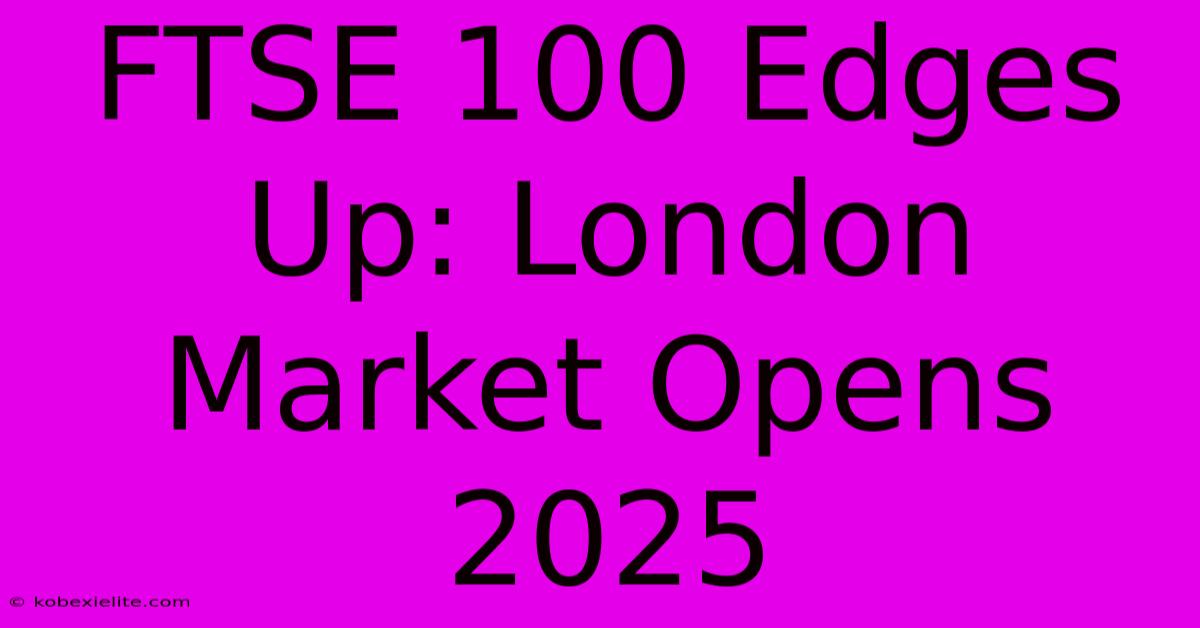 FTSE 100 Edges Up: London Market Opens 2025