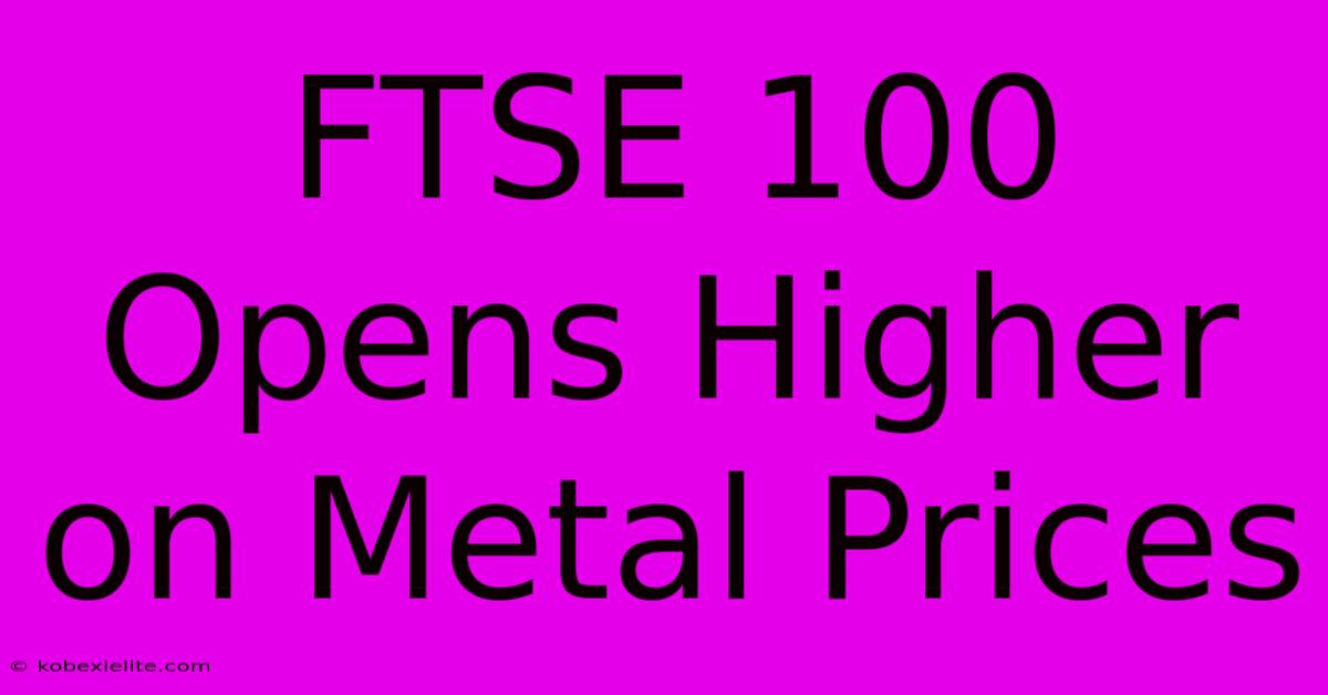 FTSE 100 Opens Higher On Metal Prices