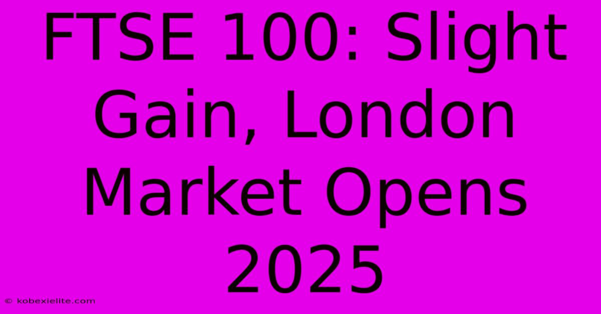 FTSE 100: Slight Gain, London Market Opens 2025