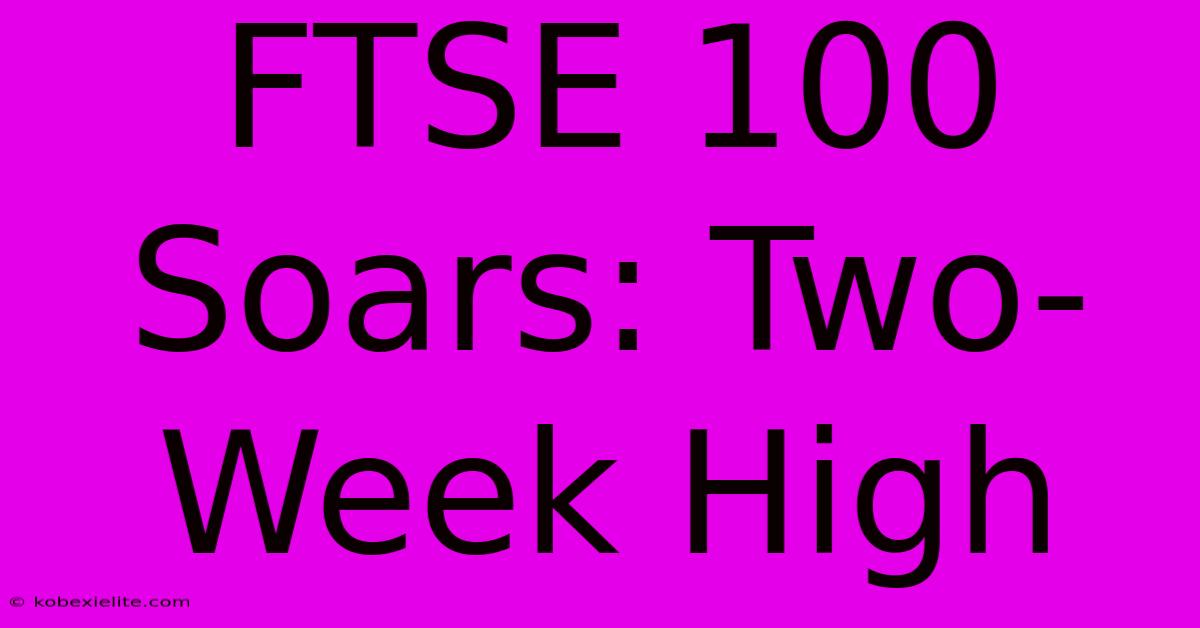 FTSE 100 Soars: Two-Week High