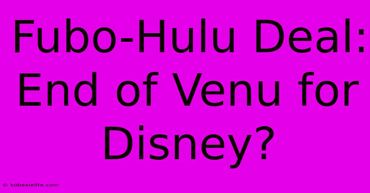 Fubo-Hulu Deal: End Of Venu For Disney?