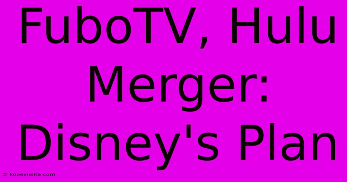 FuboTV, Hulu Merger: Disney's Plan