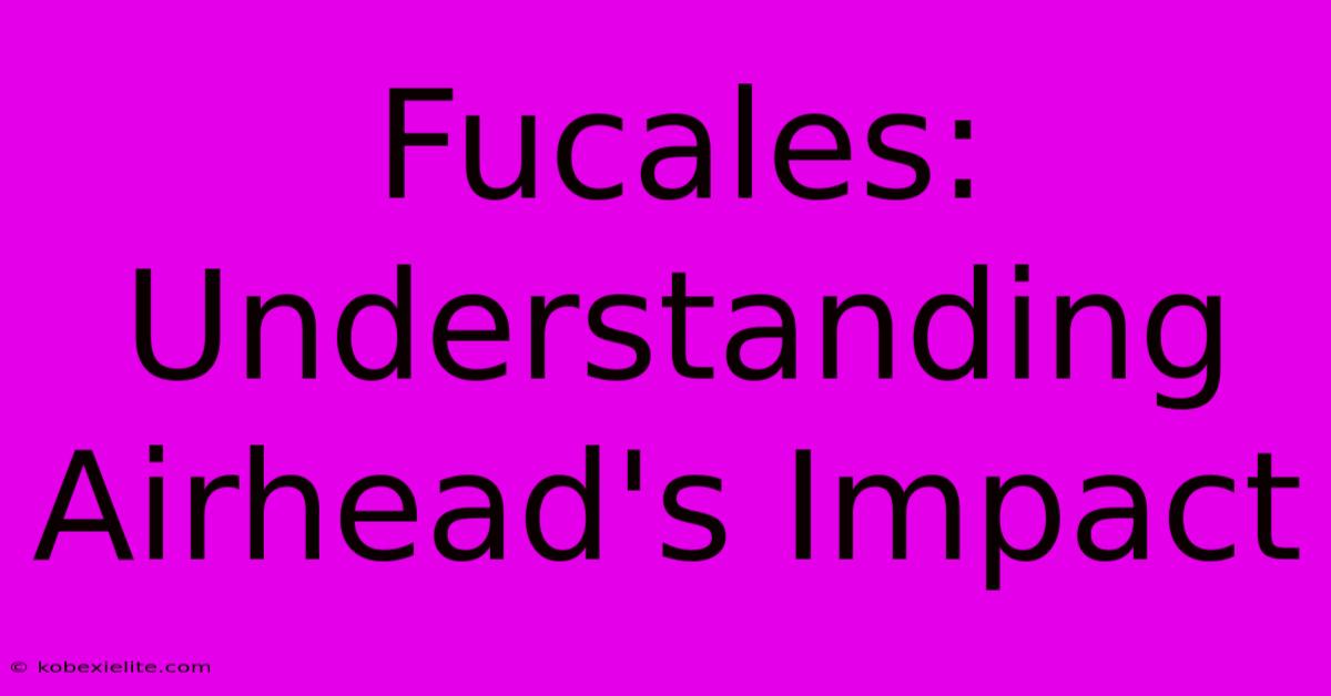 Fucales: Understanding Airhead's Impact