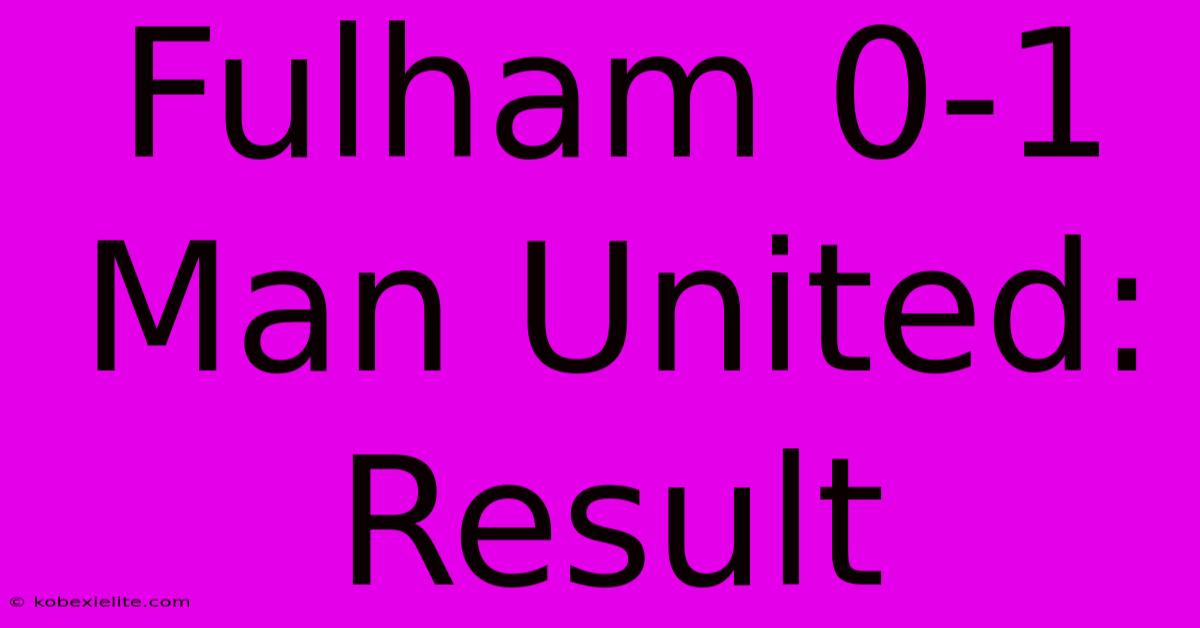 Fulham 0-1 Man United: Result