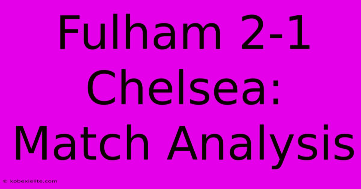 Fulham 2-1 Chelsea: Match Analysis