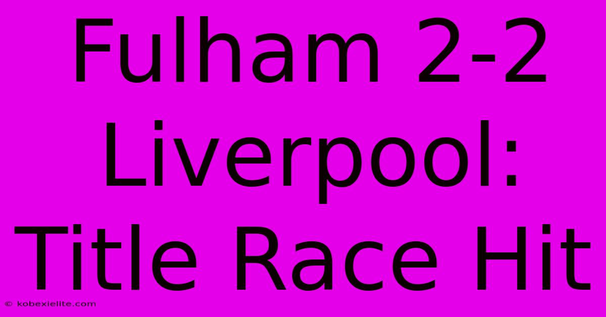 Fulham 2-2 Liverpool: Title Race Hit Fulham 2-2 Liverpool: Title Race Hit