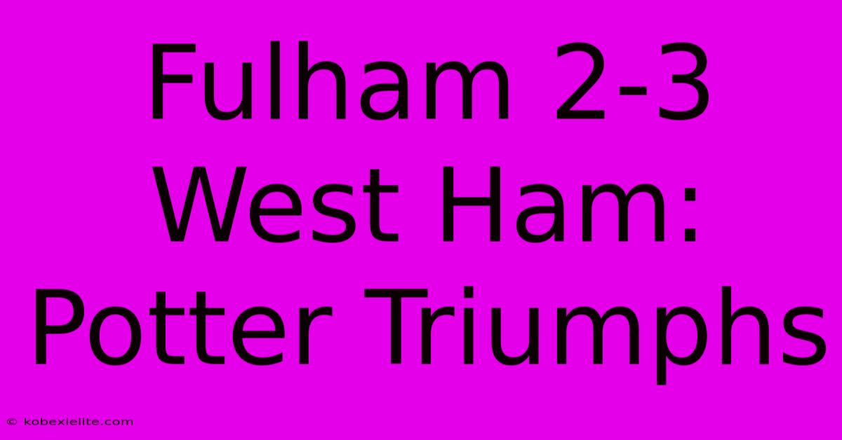 Fulham 2-3 West Ham: Potter Triumphs