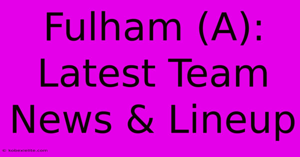 Fulham (A): Latest Team News & Lineup