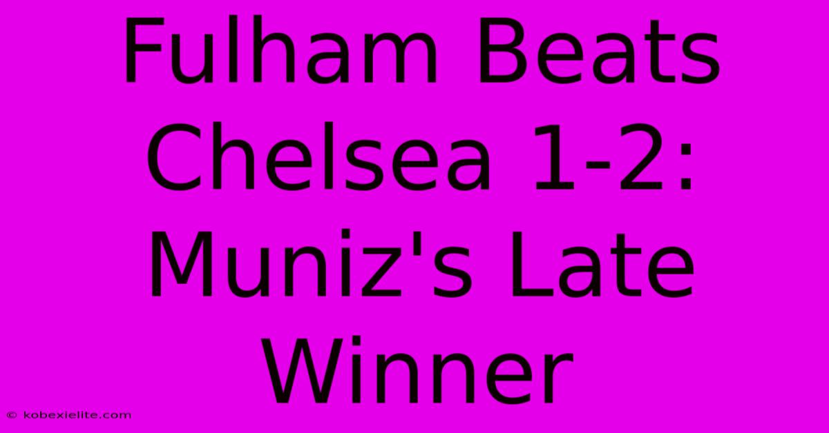 Fulham Beats Chelsea 1-2: Muniz's Late Winner