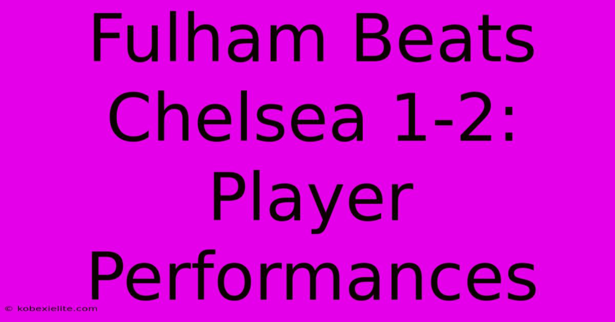 Fulham Beats Chelsea 1-2: Player Performances