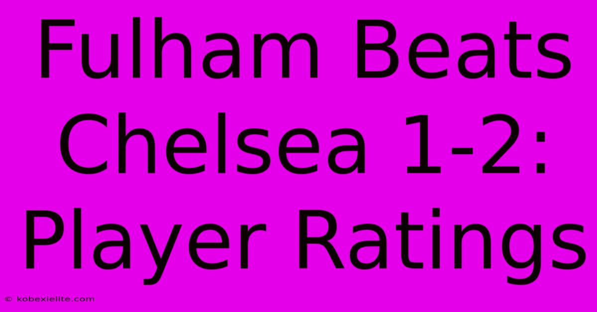 Fulham Beats Chelsea 1-2: Player Ratings