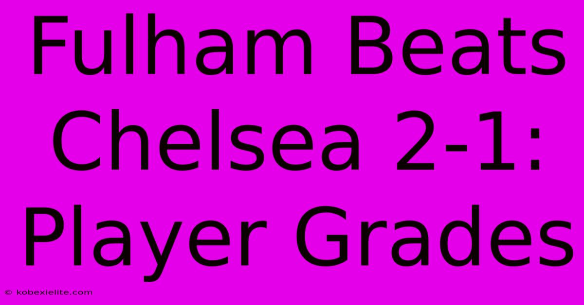 Fulham Beats Chelsea 2-1: Player Grades