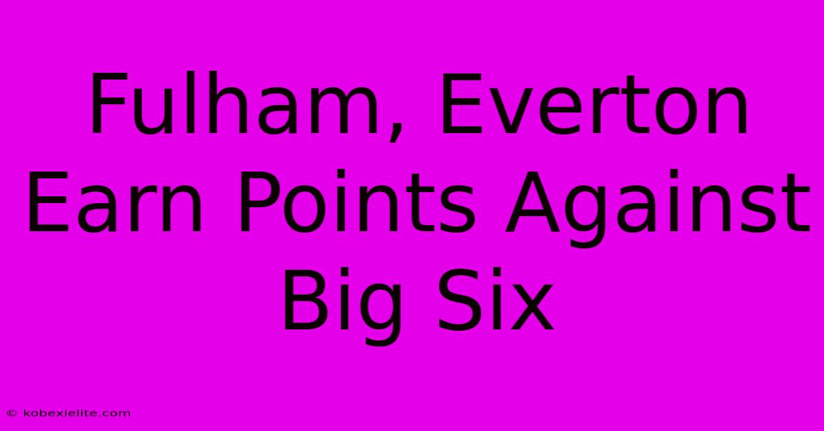Fulham, Everton Earn Points Against Big Six Fulham, Everton Earn Points Against Big Six