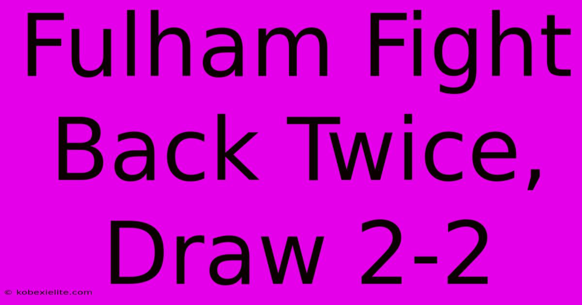 Fulham Fight Back Twice, Draw 2-2