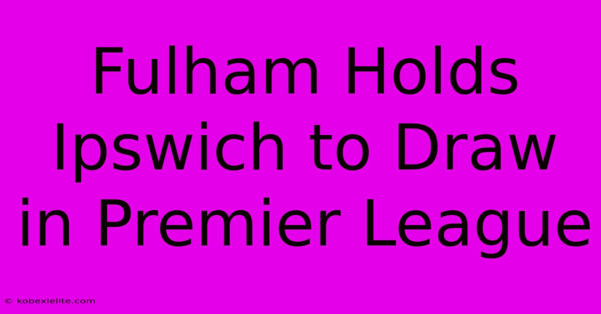 Fulham Holds Ipswich To Draw In Premier League