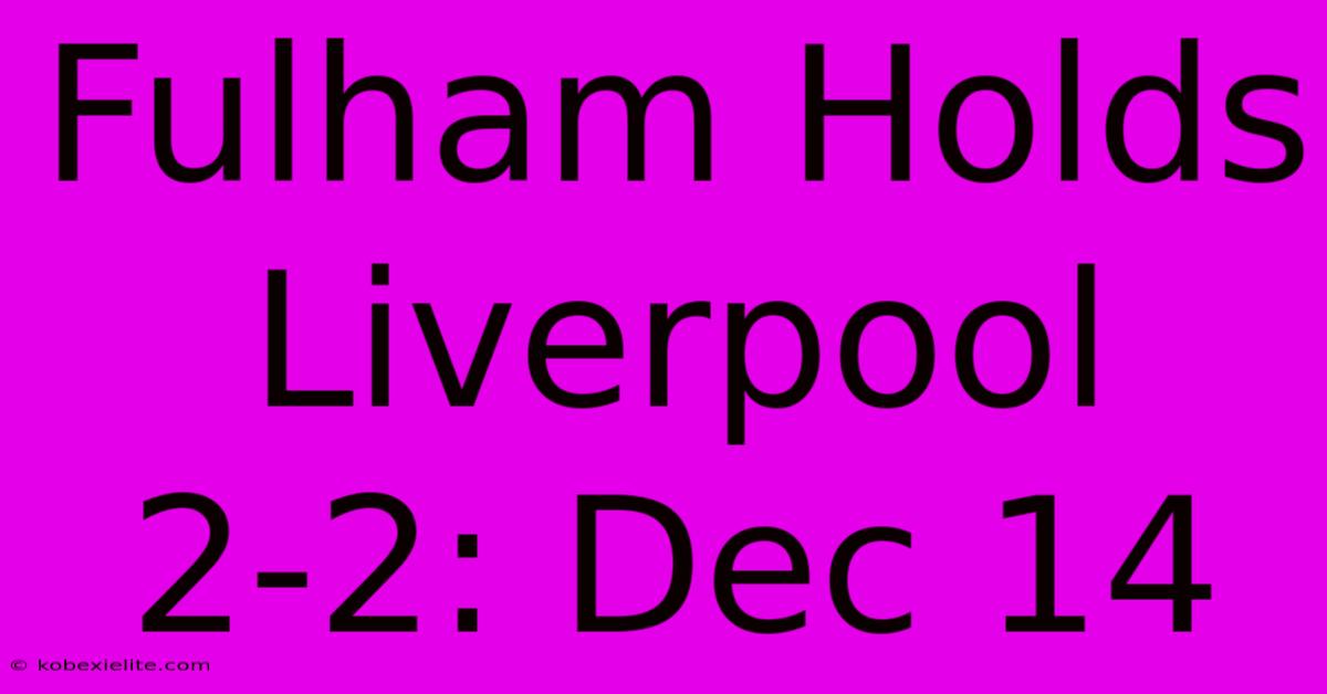 Fulham Holds Liverpool 2-2: Dec 14 Fulham Holds Liverpool 2-2: Dec 14