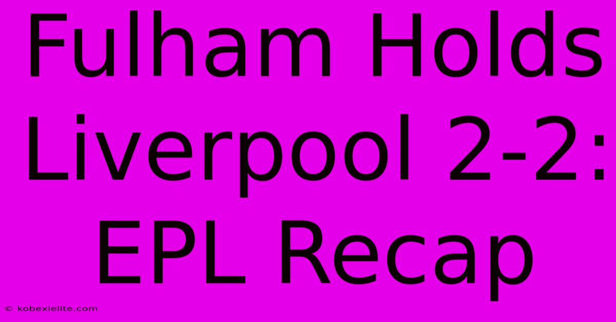Fulham Holds Liverpool 2-2: EPL Recap Fulham Holds Liverpool 2-2: EPL Recap